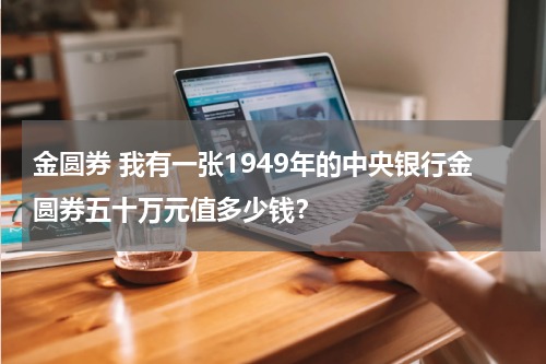 金圆券 我有一张1949年的中央银行金圆券五十万元值多少钱？