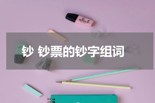 钞 钞票的钞字组词