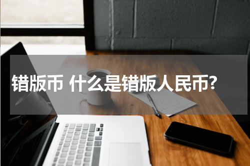 错版币 什么是错版人民币?