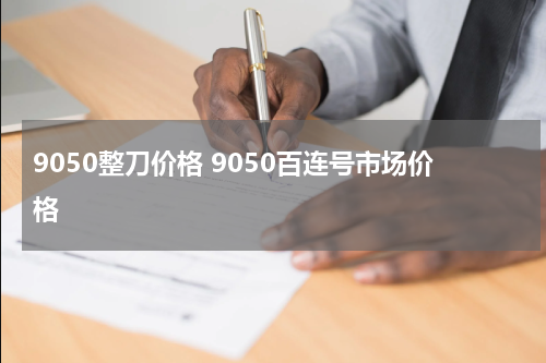 9050整刀价格 9050百连号市场价格