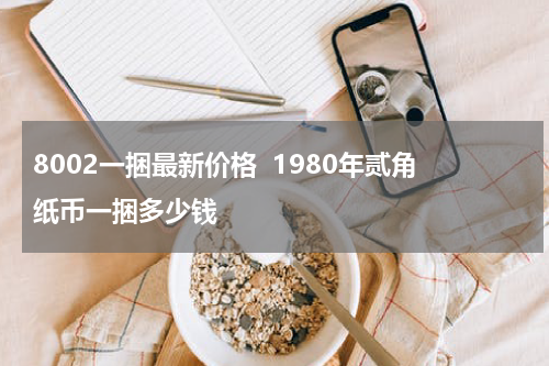 8002一捆最新价格  1980年贰角纸币一捆多少钱