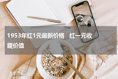1953年红1元最新价格   红一元收藏价值