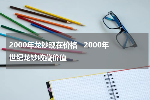 2000年龙钞现在价格   2000年世纪龙钞收藏价值