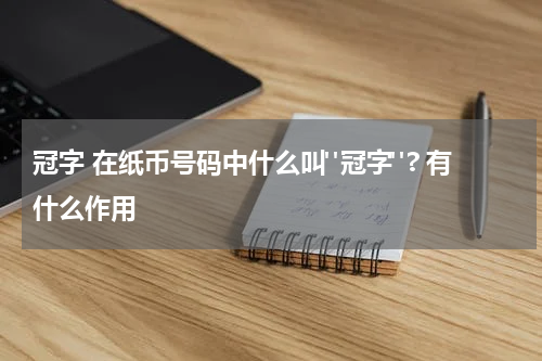 冠字 在纸币号码中什么叫"冠字"? 有什么作用