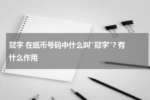 冠字 在纸币号码中什么叫"冠字"? 有什么作用