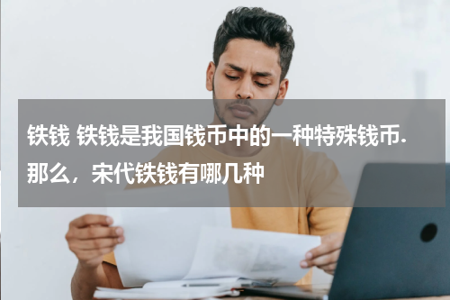 铁钱 铁钱是我国钱币中的一种特殊钱币.那么，宋代铁钱有哪几种