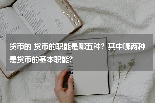 货币的 货币的职能是哪五种？其中哪两种是货币的基本职能？