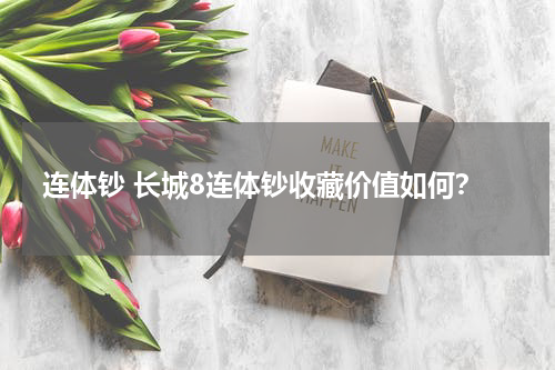 连体钞 长城8连体钞收藏价值如何？
