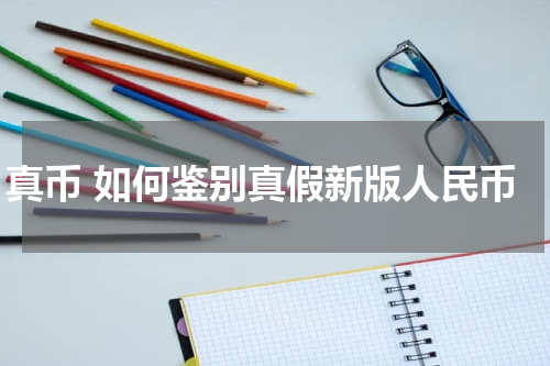 真币 如何鉴别真假新版人民币