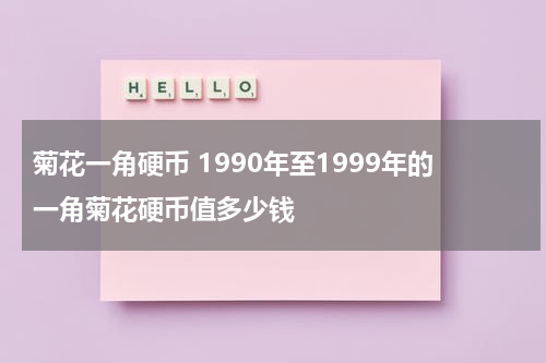 菊花一角硬币 1990年至1999年的一角菊花硬币值多少钱