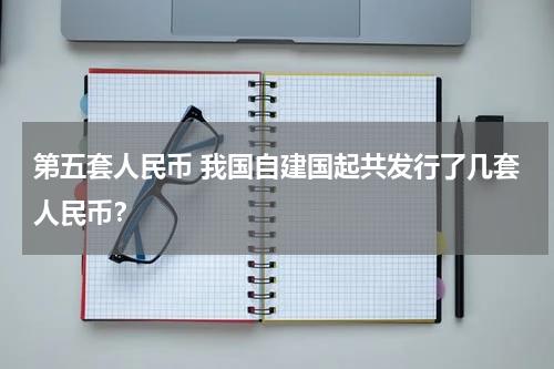 第五套人民币 我国自建国起共发行了几套人民币？