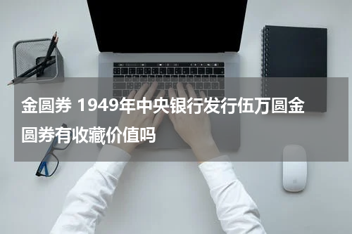 金圆券 1949年中央银行发行伍万圆金圆券有收藏价值吗