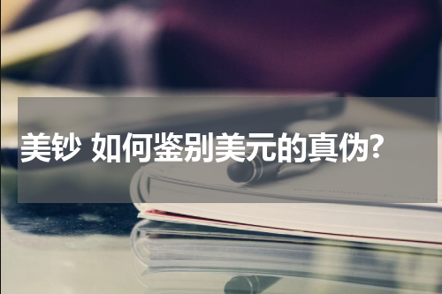 美钞 如何鉴别美元的真伪?