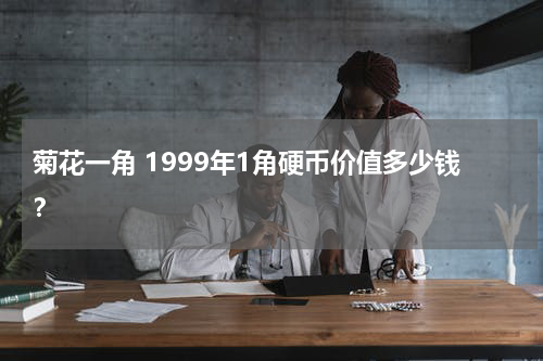 菊花一角 1999年1角硬币价值多少钱？