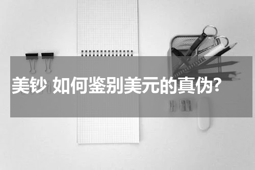 美钞 如何鉴别美元的真伪?