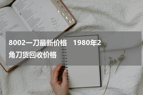 8002一刀最新价格   1980年2角刀货回收价格