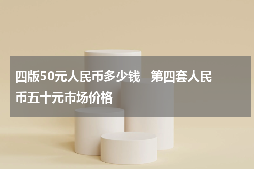 四版50元人民币多少钱   第四套人民币五十元市场价格