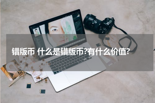 错版币 什么是错版币?有什么价值?