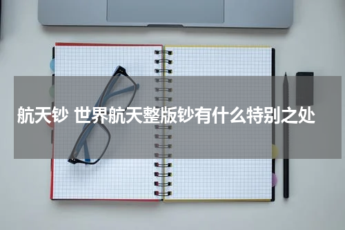 航天钞 世界航天整版钞有什么特别之处