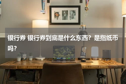 银行券 银行券到底是什么东西？是指纸币吗？