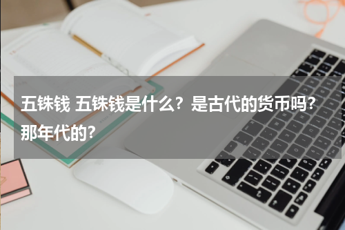 五铢钱 五铢钱是什么？是古代的货币吗？那年代的？
