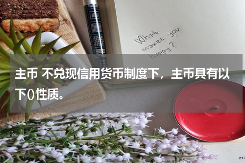 主币 不兑现信用货币制度下，主币具有以下()性质。