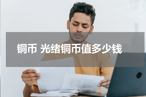 铜币 光绪铜币值多少钱