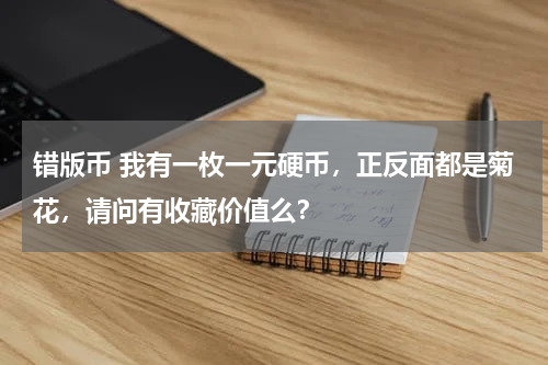 错版币 我有一枚一元硬币，正反面都是菊花，请问有收藏价值么？