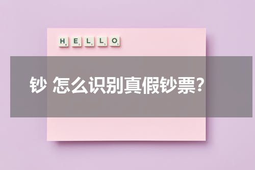 钞 怎么识别真假钞票？