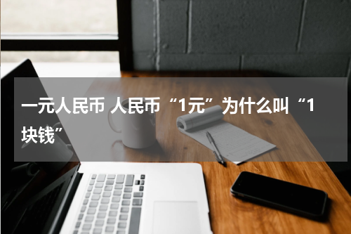 一元人民币 人民币“1元”为什么叫“1块钱”