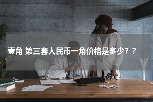 壹角 第三套人民币一角价格是多少？？