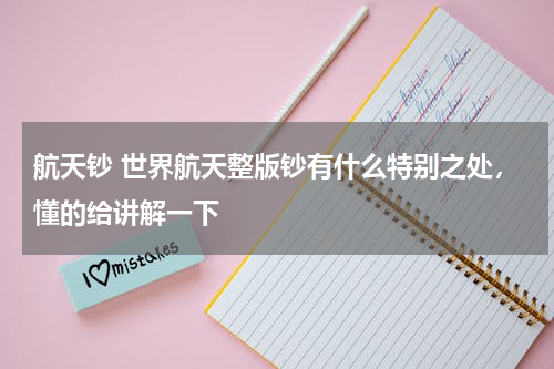 航天钞 世界航天整版钞有什么特别之处，懂的给讲解一下