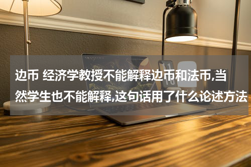 边币 经济学教授不能解释边币和法币,当然学生也不能解释,这句话用了什么论述方法