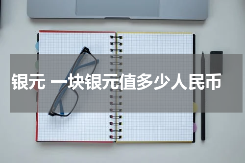 银元 一块银元值多少人民币