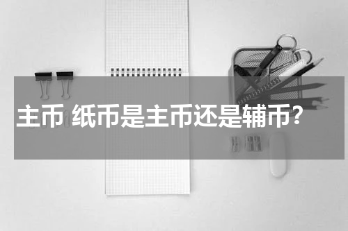 主币 纸币是主币还是辅币？