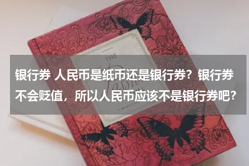 银行券 人民币是纸币还是银行券？银行券不会贬值，所以人民币应该不是银行券吧？