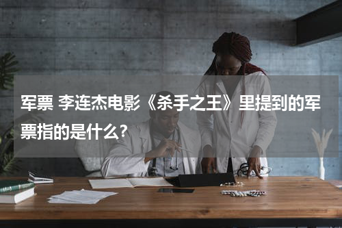 军票 李连杰电影《杀手之王》里提到的军票指的是什么？