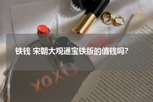 铁钱 宋朝大观通宝铁版的值钱吗?