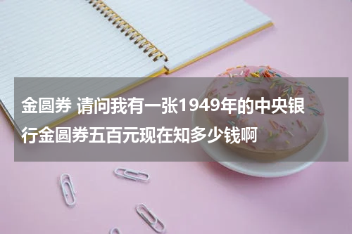 金圆券 请问我有一张1949年的中央银行金圆券五百元现在知多少钱啊