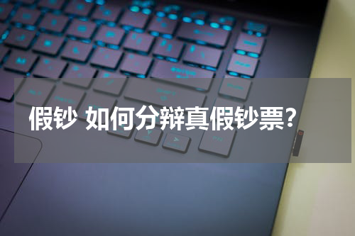 假钞 如何分辩真假钞票？