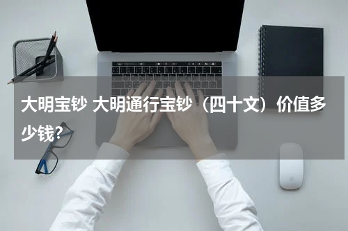 大明宝钞 大明通行宝钞（四十文）价值多少钱？