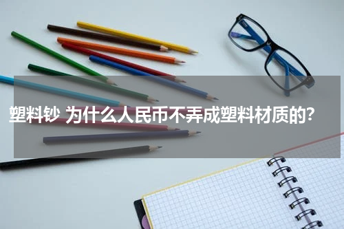塑料钞 为什么人民币不弄成塑料材质的？