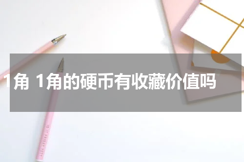 1角 1角的硬币有收藏价值吗