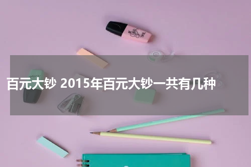 百元大钞 2015年百元大钞一共有几种