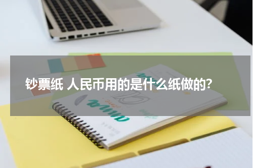 钞票纸 人民币用的是什么纸做的？