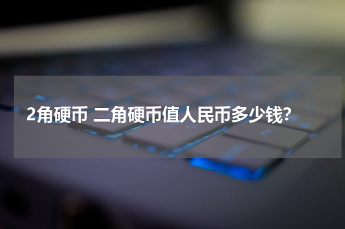 2角硬币 二角硬币值人民币多少钱？