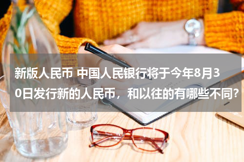 新版人民币 中国人民银行将于今年8月30日发行新的人民币，和以往的有哪些不同？