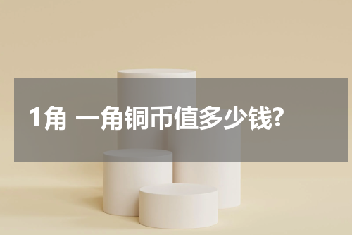 1角 一角铜币值多少钱?
