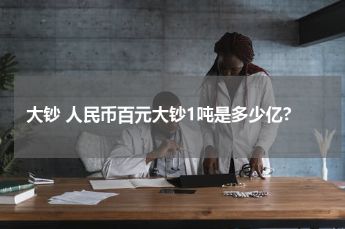 大钞 人民币百元大钞1吨是多少亿?