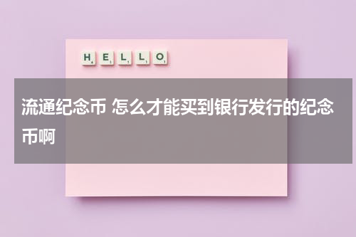 流通纪念币 怎么才能买到银行发行的纪念币啊